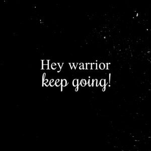 hey warrior keep going