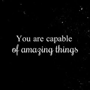 You are capable of amazing things