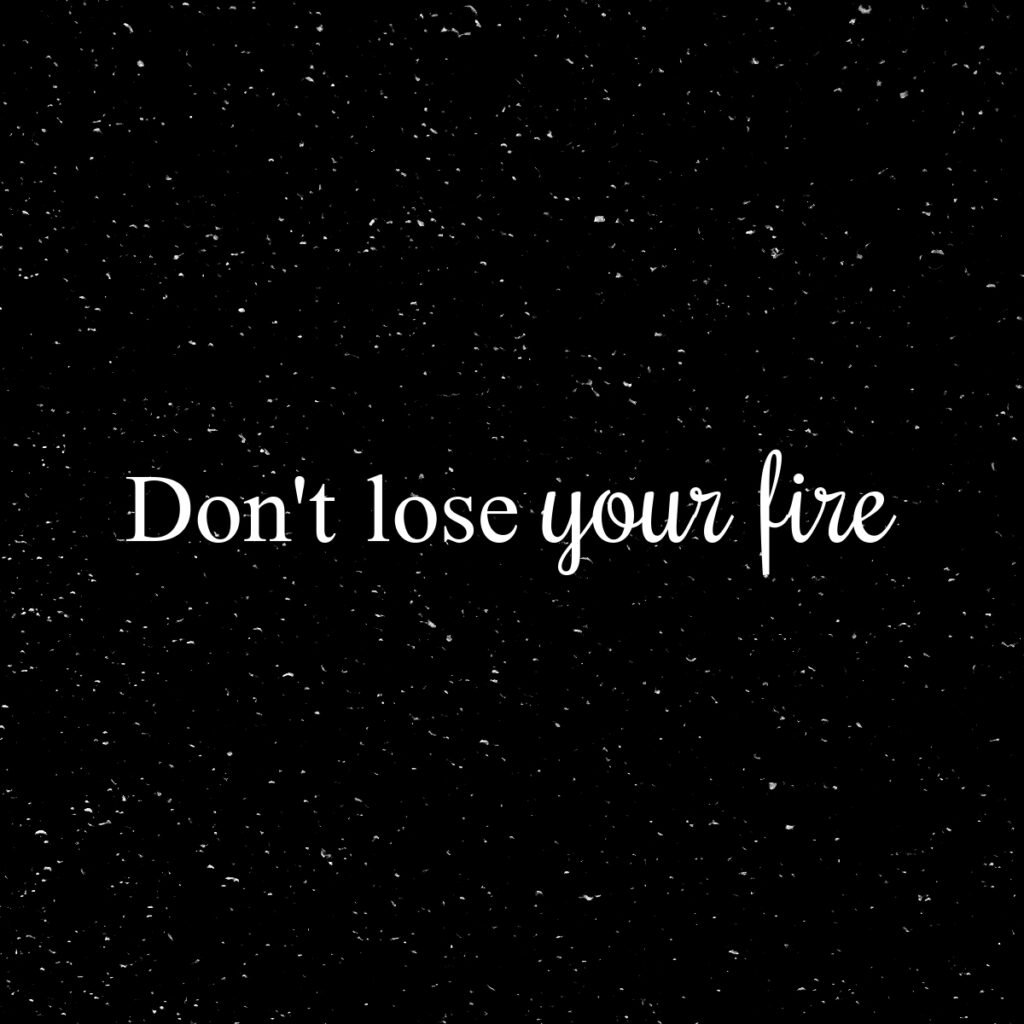 Don't lose your fire